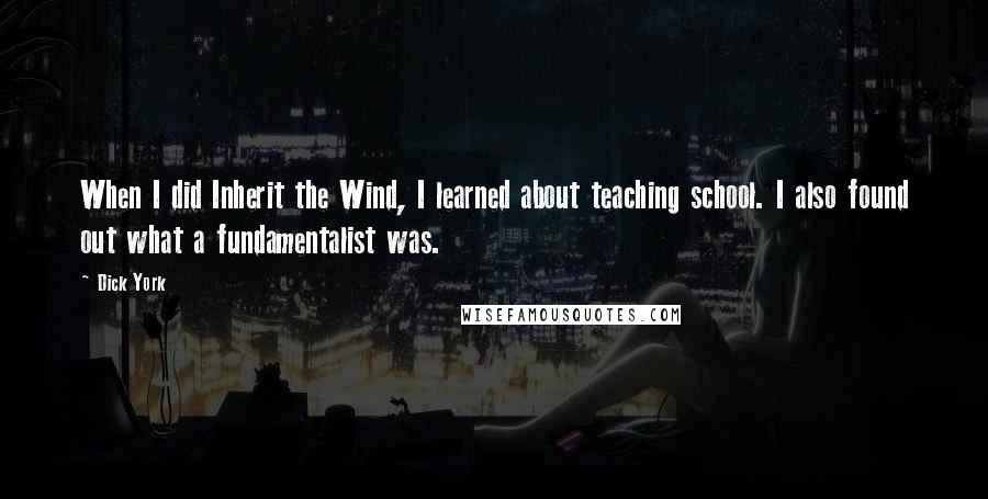 Dick York quotes: When I did Inherit the Wind, I learned about teaching school. I also found out what a fundamentalist was.