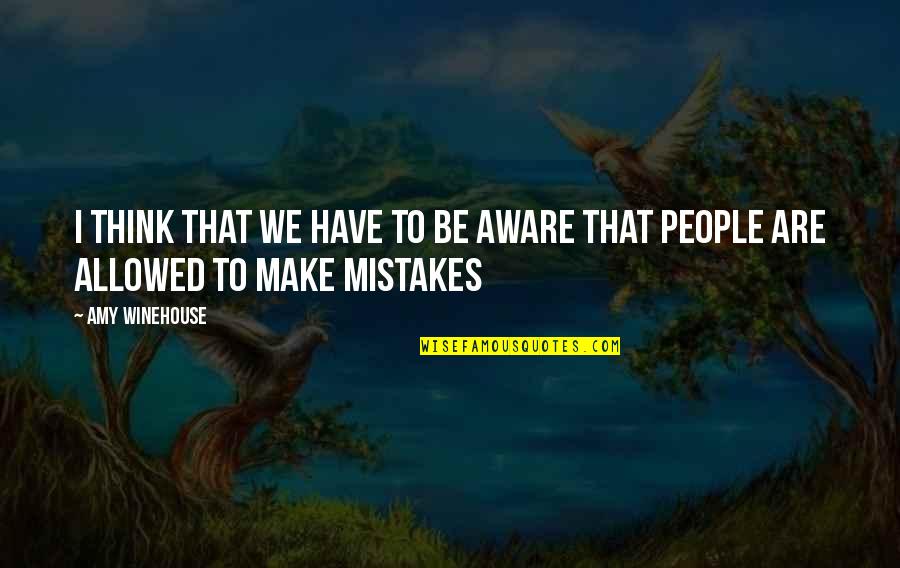 Dickarette Quotes By Amy Winehouse: I think that we have to be aware