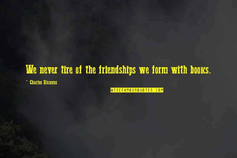 Dickens Book Quotes By Charles Dickens: We never tire of the friendships we form
