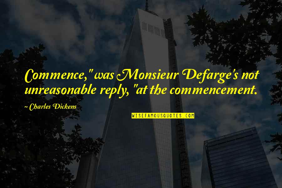 Dickens Charles Quotes By Charles Dickens: Commence," was Monsieur Defarge's not unreasonable reply, "at