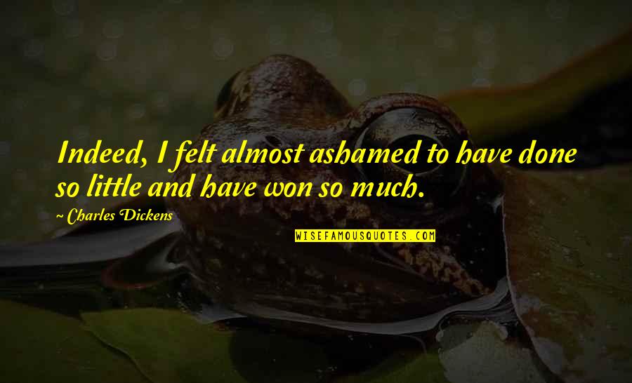 Dickens Charles Quotes By Charles Dickens: Indeed, I felt almost ashamed to have done