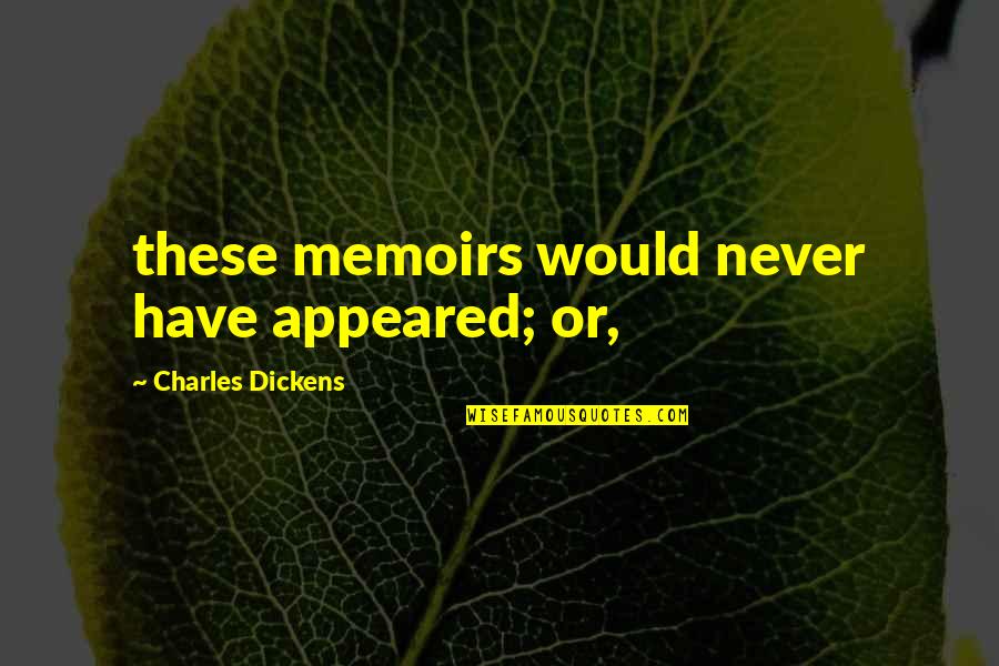 Dickens Charles Quotes By Charles Dickens: these memoirs would never have appeared; or,