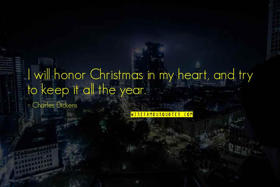 Dickens Christmas Quotes By Charles Dickens: I will honor Christmas in my heart, and