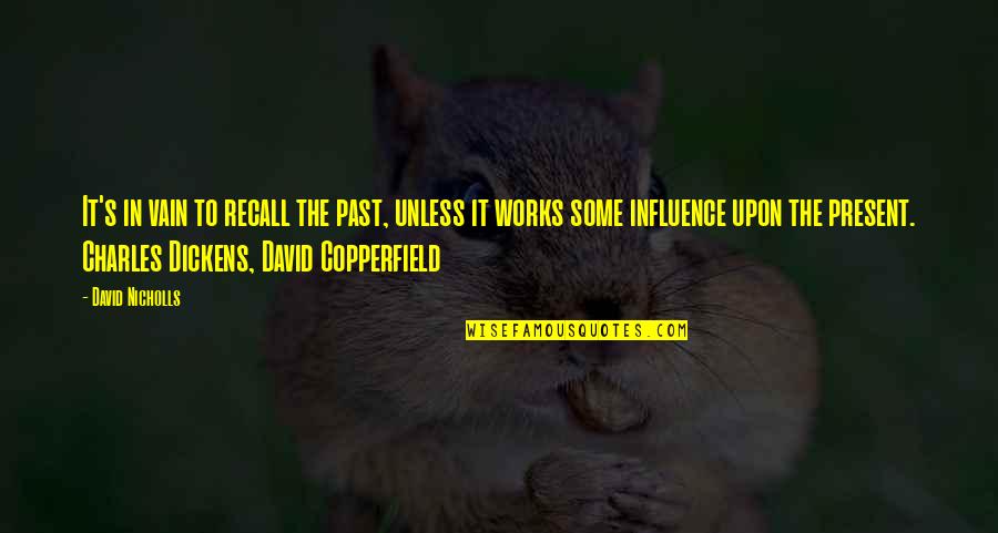 Dickens David Copperfield Quotes By David Nicholls: It's in vain to recall the past, unless Dickens David Copperfield Quotes By David Nicholls: It's in vain to recall the past, unless