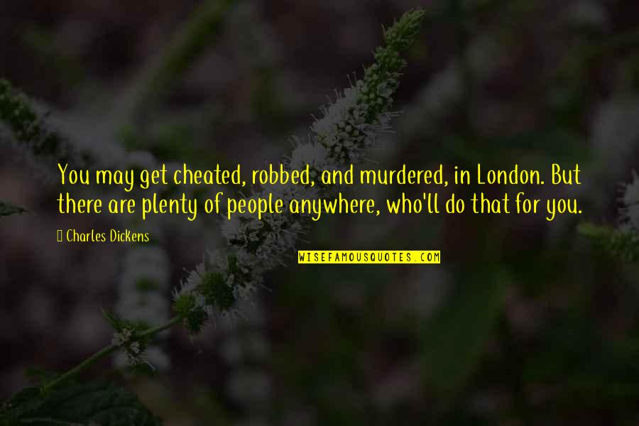 Dickens London Quotes By Charles Dickens: You may get cheated, robbed, and murdered, in