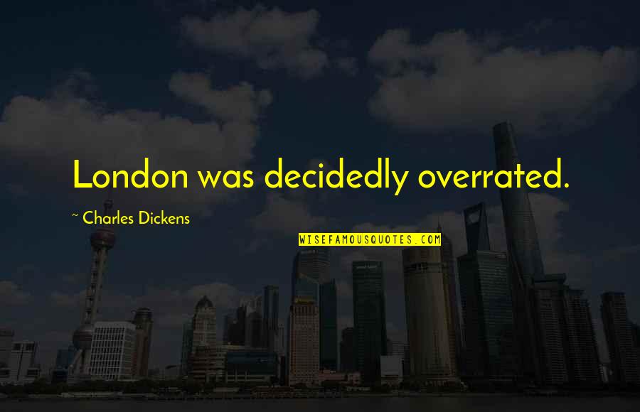 Dickens London Quotes By Charles Dickens: London was decidedly overrated.
