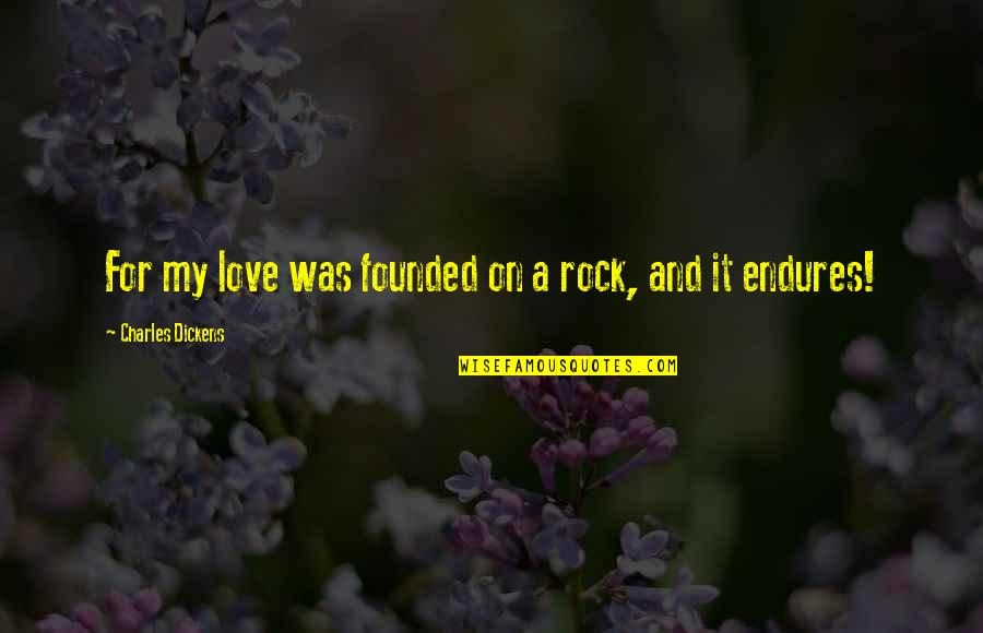 Dickens Love Quotes By Charles Dickens: For my love was founded on a rock, Dickens Love Quotes By Charles Dickens: For my love was founded on a rock,