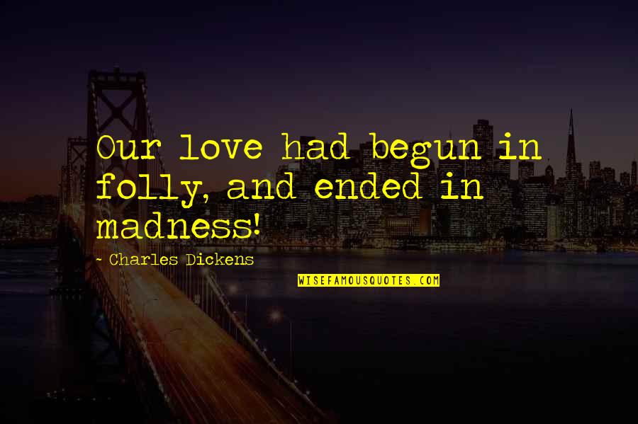 Dickens Love Quotes By Charles Dickens: Our love had begun in folly, and ended Dickens Love Quotes By Charles Dickens: Our love had begun in folly, and ended