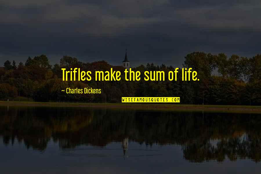 Dickens Quotes By Charles Dickens: Trifles make the sum of life.