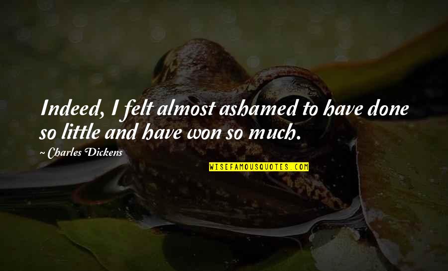 Dickens Quotes By Charles Dickens: Indeed, I felt almost ashamed to have done