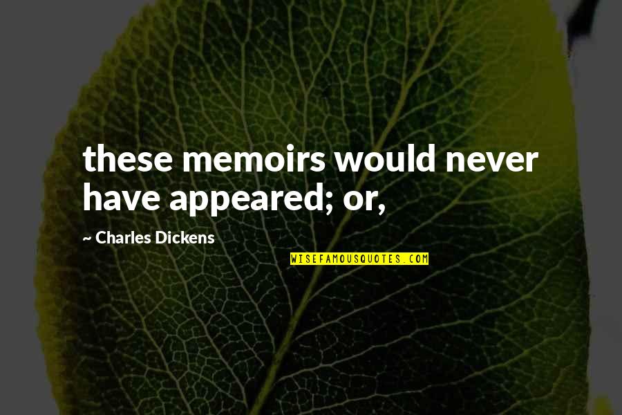 Dickens Quotes By Charles Dickens: these memoirs would never have appeared; or,