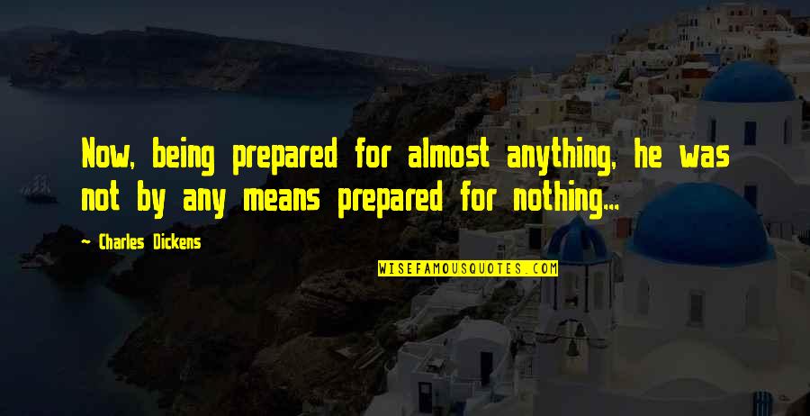 Dickens Quotes By Charles Dickens: Now, being prepared for almost anything, he was