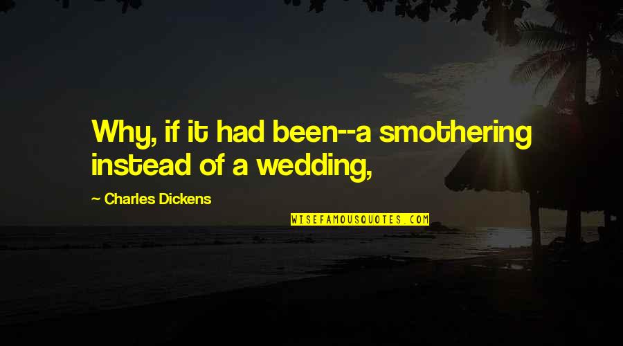 Dickens Quotes By Charles Dickens: Why, if it had been--a smothering instead of