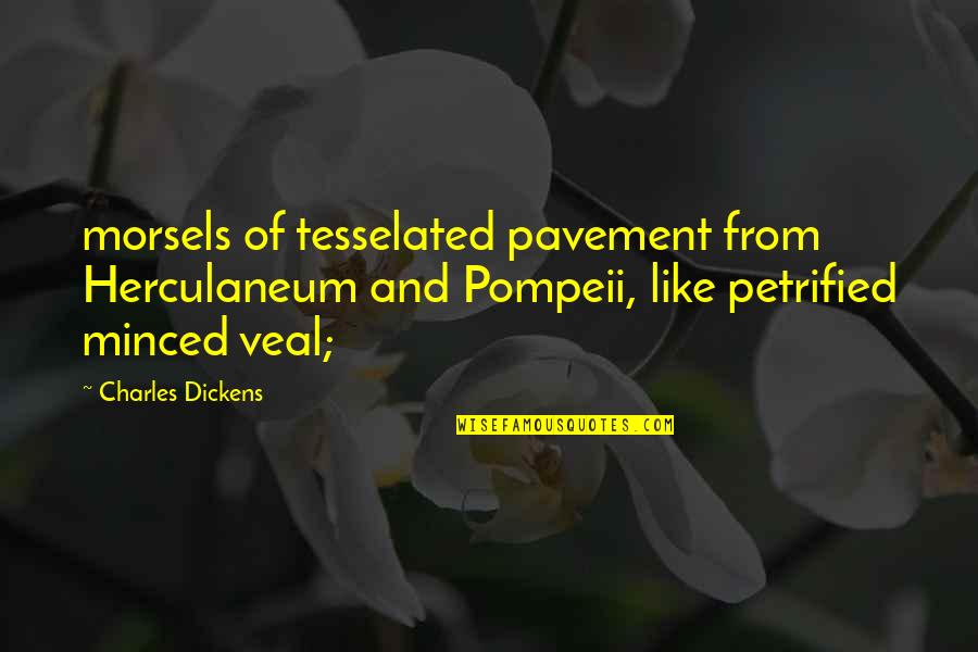 Dickens Quotes By Charles Dickens: morsels of tesselated pavement from Herculaneum and Pompeii,