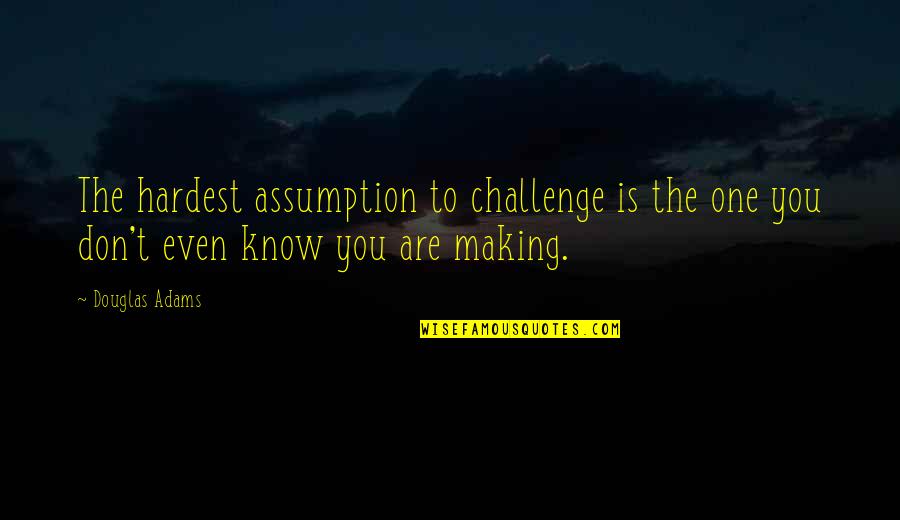 Dickensian Season Quotes By Douglas Adams: The hardest assumption to challenge is the one