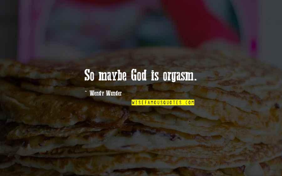Dickenson Quotes By Wendy Wunder: So maybe God is orgasm. Dickenson Quotes By Wendy Wunder: So maybe God is orgasm.