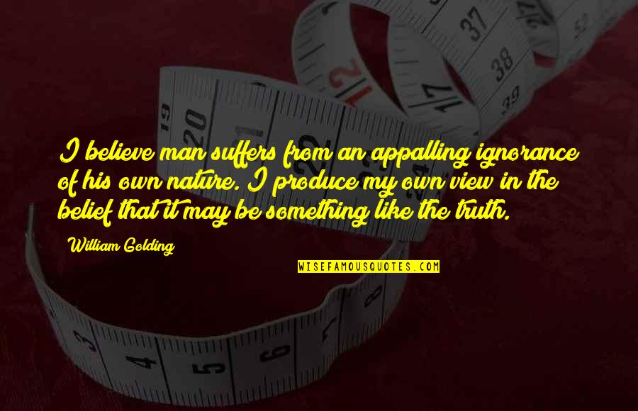 Dickeys Bbq Quotes By William Golding: I believe man suffers from an appalling ignorance Dickeys Bbq Quotes By William Golding: I believe man suffers from an appalling ignorance