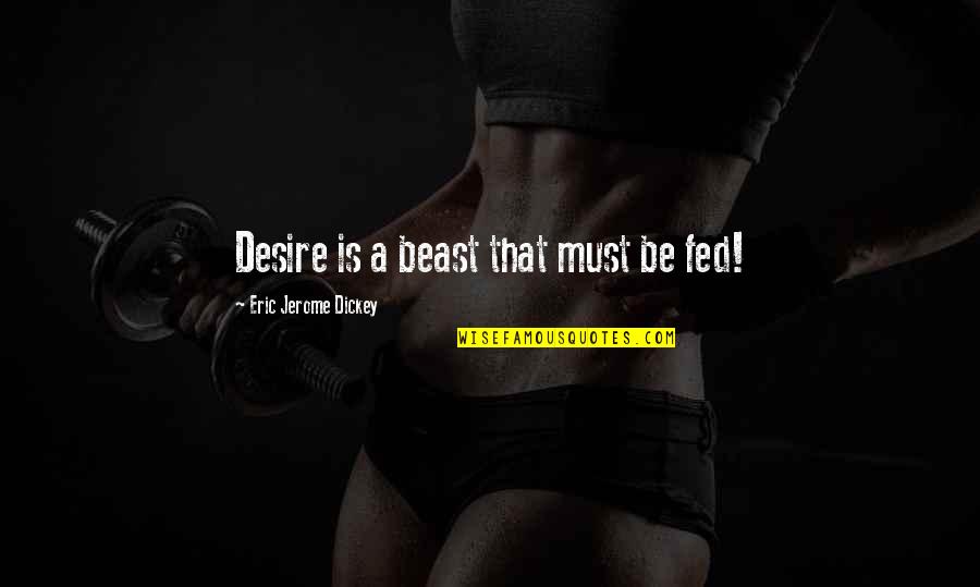 Dickey's Quotes By Eric Jerome Dickey: Desire is a beast that must be fed!