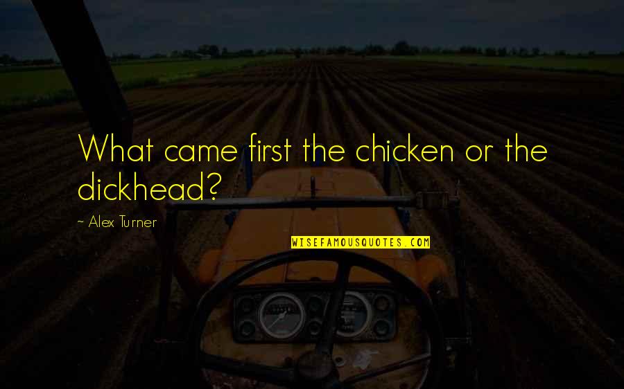 Dickhead Quotes By Alex Turner: What came first the chicken or the dickhead? Dickhead Quotes By Alex Turner: What came first the chicken or the dickhead?