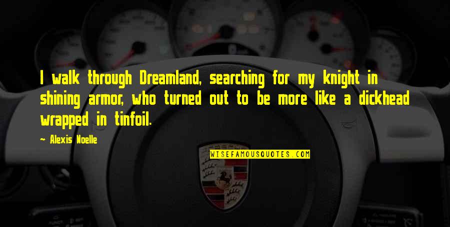 Dickhead Quotes By Alexis Noelle: I walk through Dreamland, searching for my knight Dickhead Quotes By Alexis Noelle: I walk through Dreamland, searching for my knight
