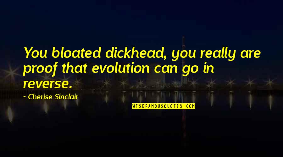 Dickhead Quotes By Cherise Sinclair: You bloated dickhead, you really are proof that Dickhead Quotes By Cherise Sinclair: You bloated dickhead, you really are proof that