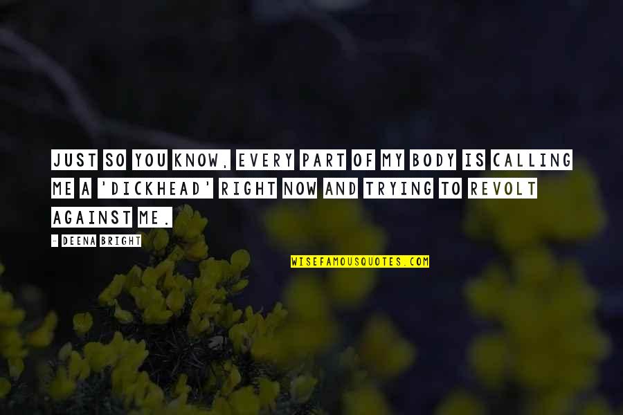 Dickhead Quotes By Deena Bright: Just so you know, every part of my Dickhead Quotes By Deena Bright: Just so you know, every part of my