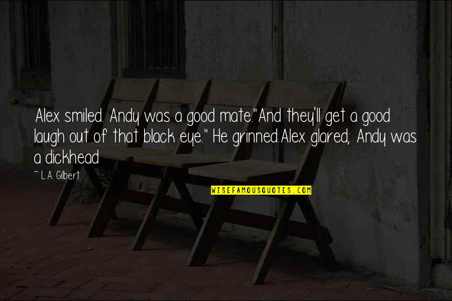 Dickhead Quotes By L.A. Gilbert: Alex smiled. Andy was a good mate."And they'll Dickhead Quotes By L.A. Gilbert: Alex smiled. Andy was a good mate."And they'll