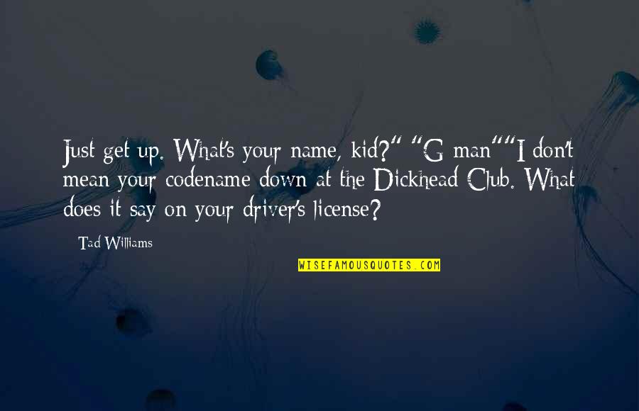 Dickhead Quotes By Tad Williams: Just get up. What's your name, kid?" "G-man""I Dickhead Quotes By Tad Williams: Just get up. What's your name, kid?" "G-man""I