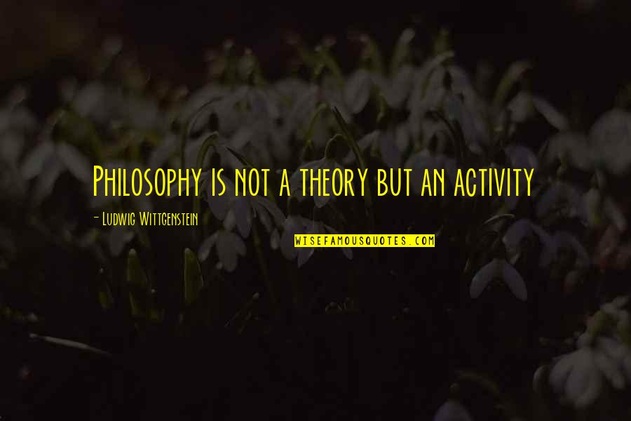 Dickie Bird Quotes By Ludwig Wittgenstein: Philosophy is not a theory but an activity