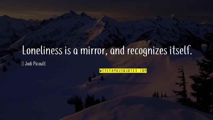 Dickie Roberts Best Quotes By Jodi Picoult: Loneliness is a mirror, and recognizes itself. Dickie Roberts Best Quotes By Jodi Picoult: Loneliness is a mirror, and recognizes itself.