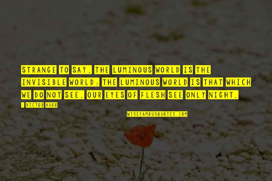Dickins Quotes By Victor Hugo: Strange to say, the luminous world is the Dickins Quotes By Victor Hugo: Strange to say, the luminous world is the