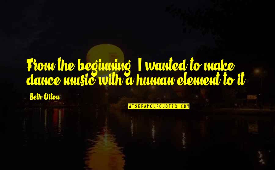 Dickmanns Quotes By Beth Orton: From the beginning, I wanted to make dance