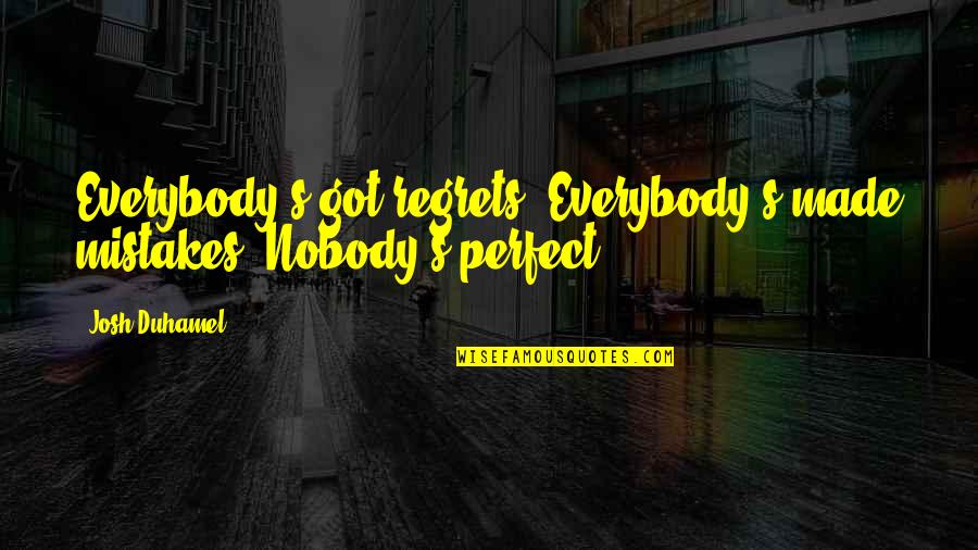 Dickmanns Quotes By Josh Duhamel: Everybody's got regrets. Everybody's made mistakes. Nobody's perfect.