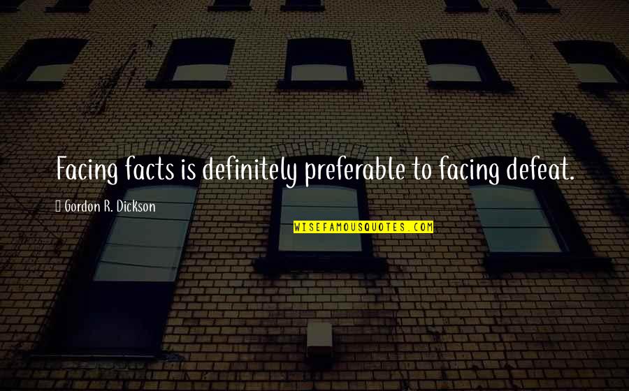 Dickson Quotes By Gordon R. Dickson: Facing facts is definitely preferable to facing defeat.