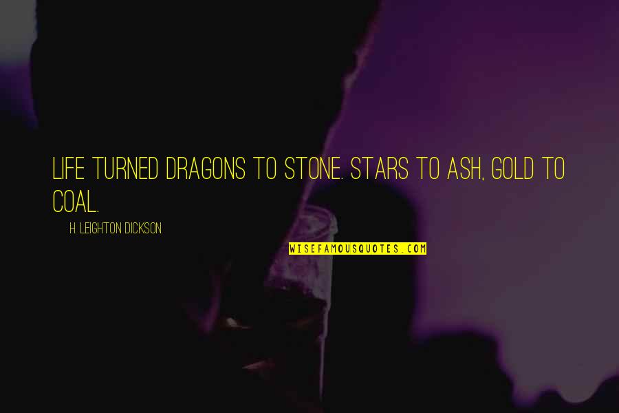 Dickson Quotes By H. Leighton Dickson: Life turned dragons to stone. Stars to ash,