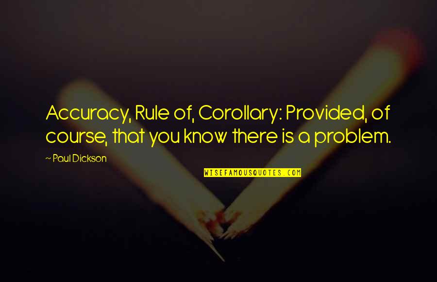 Dickson Quotes By Paul Dickson: Accuracy, Rule of, Corollary: Provided, of course, that