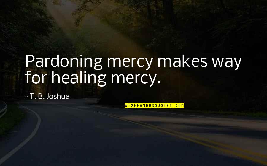 Dicloset Quotes By T. B. Joshua: Pardoning mercy makes way for healing mercy. Dicloset Quotes By T. B. Joshua: Pardoning mercy makes way for healing mercy.