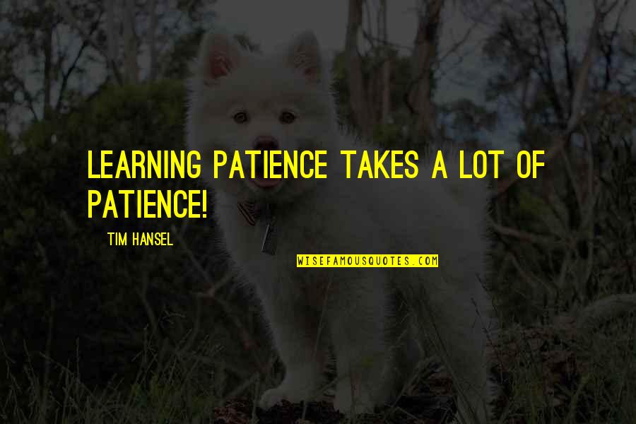 Dicorcia Strangers Quotes By Tim Hansel: Learning patience takes a lot of patience! Dicorcia Strangers Quotes By Tim Hansel: Learning patience takes a lot of patience!