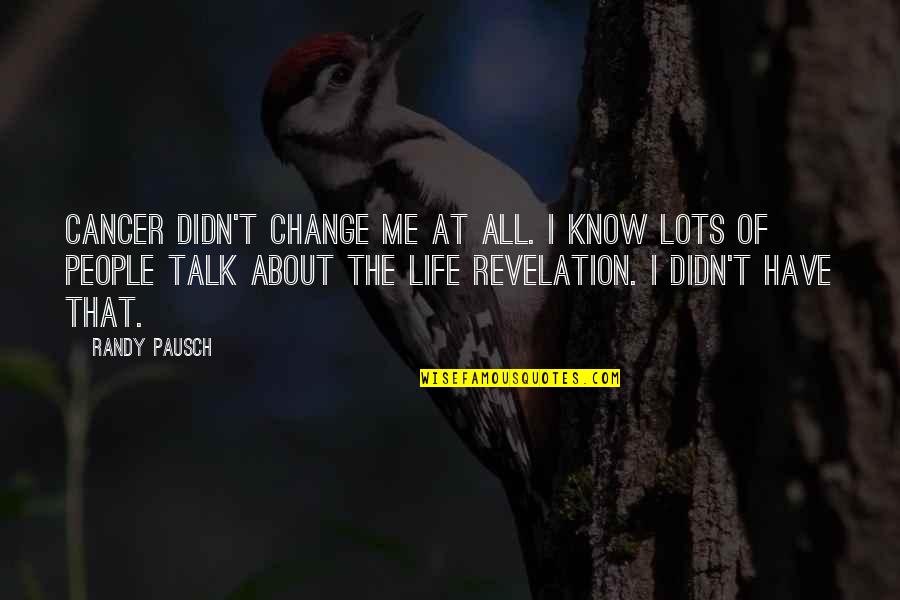 Dicosmos Quotes By Randy Pausch: Cancer didn't change me at all. I know