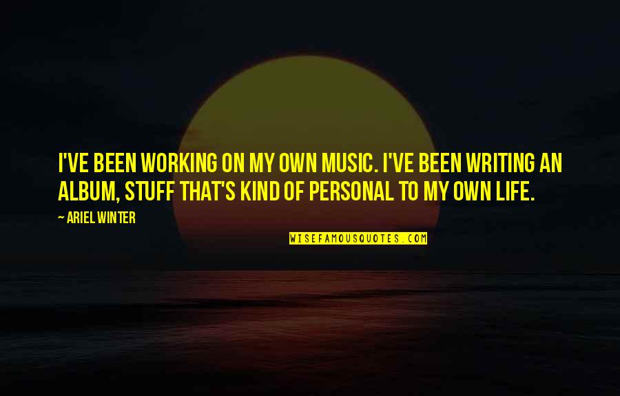 Dicourse Quotes By Ariel Winter: I've been working on my own music. I've