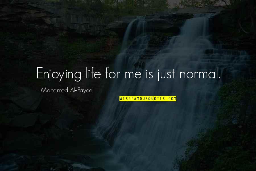 Dicourse Quotes By Mohamed Al-Fayed: Enjoying life for me is just normal.
