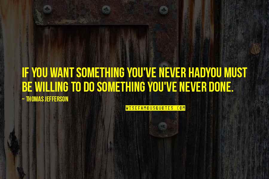 Dicourse Quotes By Thomas Jefferson: If you want something you've never hadYou must