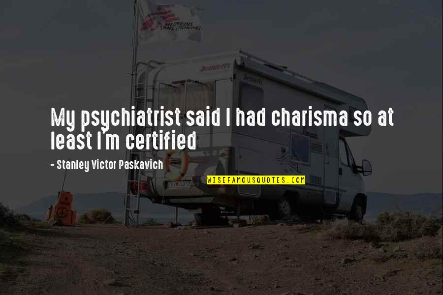 Dicover Quotes By Stanley Victor Paskavich: My psychiatrist said I had charisma so at Dicover Quotes By Stanley Victor Paskavich: My psychiatrist said I had charisma so at