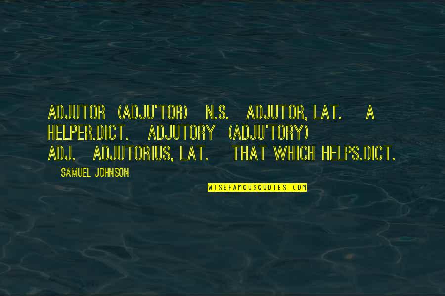 Dict Quotes By Samuel Johnson: ADJUTOR (ADJU'TOR) n.s.[adjutor, Lat.] A helper.Dict. ADJUTORY (ADJU'TORY)