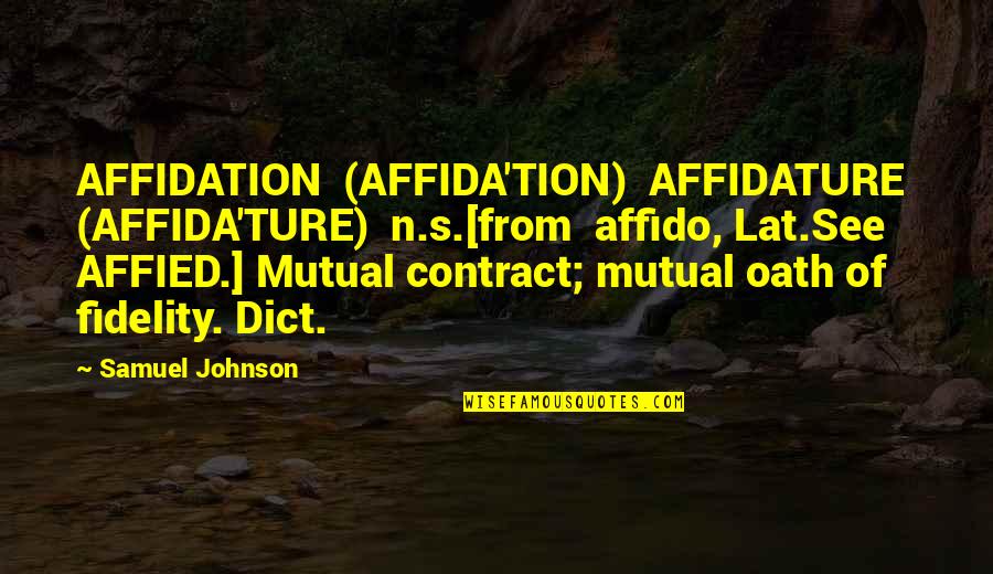 Dict Quotes By Samuel Johnson: AFFIDATION (AFFIDA'TION) AFFIDATURE (AFFIDA'TURE) n.s.[from affido, Lat.See AFFIED.]