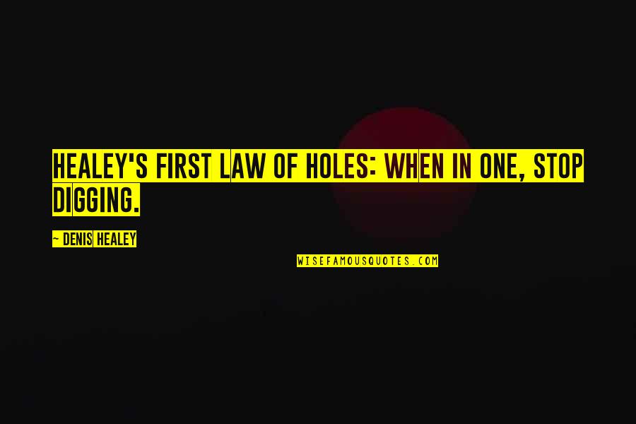 Dicta Quotes By Denis Healey: Healey's First Law Of Holes: When in one,