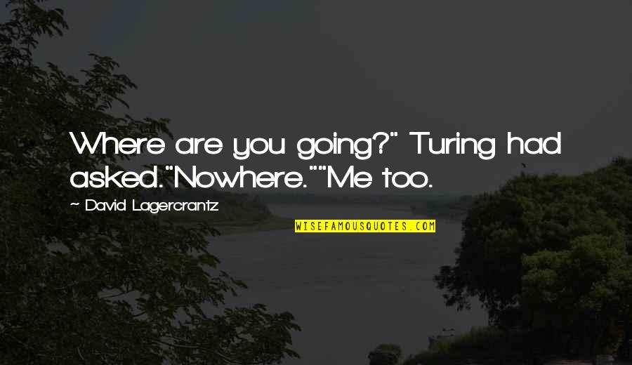 Dictadura Y Quotes By David Lagercrantz: Where are you going?" Turing had asked."Nowhere.""Me too. Dictadura Y Quotes By David Lagercrantz: Where are you going?" Turing had asked."Nowhere.""Me too.