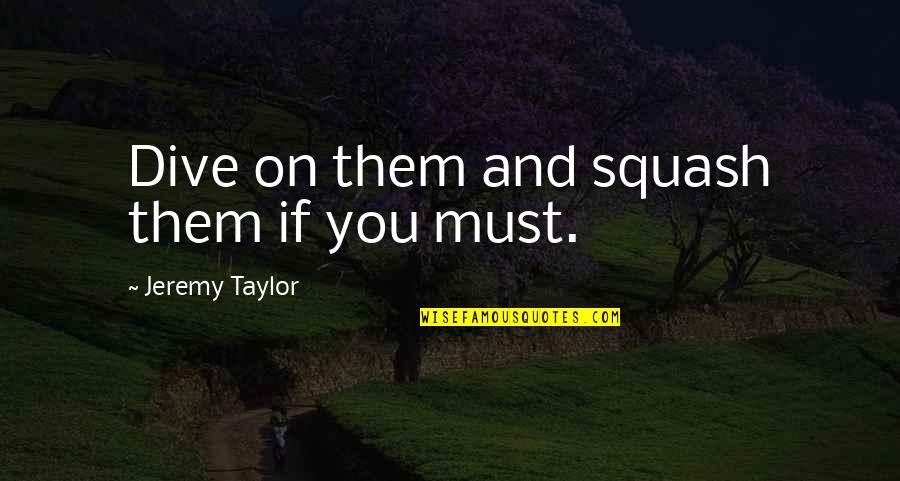 Dictaphones Lament Quotes By Jeremy Taylor: Dive on them and squash them if you Dictaphones Lament Quotes By Jeremy Taylor: Dive on them and squash them if you
