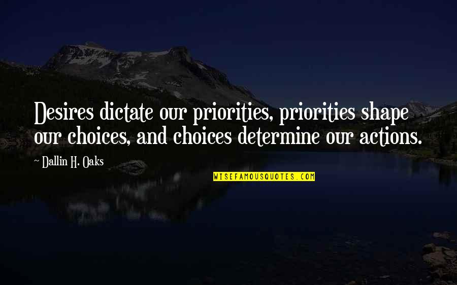 Dictate Quotes By Dallin H. Oaks: Desires dictate our priorities, priorities shape our choices,