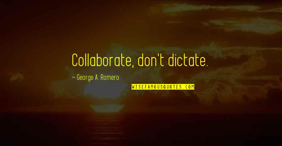 Dictate Quotes By George A. Romero: Collaborate, don't dictate.